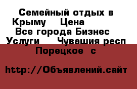 Семейный отдых в Крыму! › Цена ­ 1 500 - Все города Бизнес » Услуги   . Чувашия респ.,Порецкое. с.